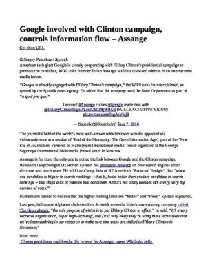 Google-involved-with-Clinton-campaign-controls-information-flow-___-Assange-pdf
Keywords: Big tech mobsters,Dark money payola, Rare Earth Mines, New America Foundation Corruption, Obama, Obama Campaign Finance, Obama FEC violations, Palo Alto Mafia, Paypal Mafia, Pelosi Corruption, Political bribes, Political Insider,  Eric Schmidt Sex Penthou