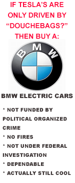 TESLA_IS_FOR_DOUCHEBAGS - MUSK
Keywords: Big tech mobsters,Dark money payola, Rare Earth Mines, New America Foundation Corruption, Obama, Obama Campaign Finance, Obama FEC violations, Palo Alto Mafia, Paypal Mafia, Pelosi Corruption, Political bribes, Political Insider,  Eric Schmidt Sex Penthou