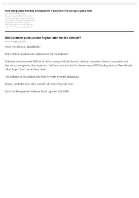 Did-Goldman-push-us-into-Afghanistan-for-the-Lithium-DOE-Manipulated-Funding-Investigation-A-project-of-The-Corrupt-o-pedia-Wiki-pdf
Keywords: Big tech mobsters,Dark money payola, Rare Earth Mines, New America Foundation Corruption, Obama, Obama Campaign Finance, Obama FEC violations, Palo Alto Mafia, Paypal Mafia, Pelosi Corruption, Political bribes, Political Insider,  Eric Schmidt Sex Penthou