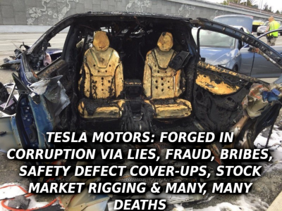 TESLA MODEL X DEATH CAR Elon Musk Corruption And Crappy Engineering Make Tesla Cars So Unsafe  - MUSK
Keywords: UraniumOne, Venture Capital Collusion, Vinod Khosla, Goldman Sachs Stock Market Rigging, Gay Silicon Valley, Google bribes regulators, Silicon Valley No Poaching Lawsuit, The AngelGate Scandal, stock market rigging, google election rigging, frank guistra,