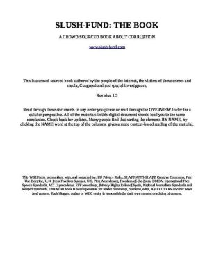 SLUSH-FUND-THE-BOOK-1.3-pdf
Keywords: DIRTY SENATORS AND DARK MONEY BRIBES, Big tech mobsters,Dark money payola, Rare Earth Mines, New America Foundation Corruption, Obama, Obama Campaign Finance, Obama FEC violations, Palo Alto Mafia, Paypal Mafia, Pelosi Corruption, Political bribes, Politi