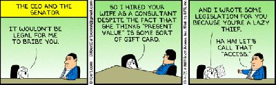dilbert-bribe
Keywords: DIRTY SENATORS AND DARK MONEY BRIBES, Big tech mobsters,Dark money payola, Rare Earth Mines, New America Foundation Corruption, Obama, Obama Campaign Finance, Obama FEC violations, Palo Alto Mafia, Paypal Mafia, Pelosi Corruption, Political bribes, Politi